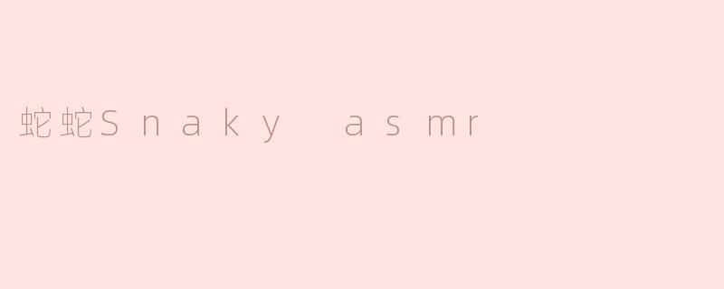 蛇蛇Snaky ASMR是什么？它有什么特别之处？